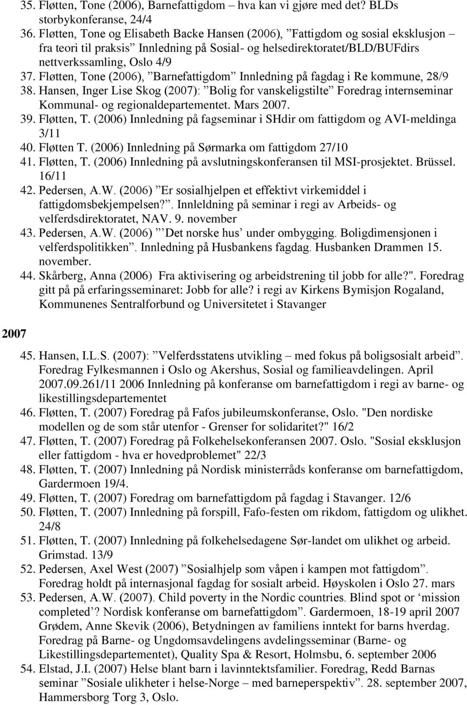 Fløtten, Tone (2006), Barnefattigdom Innledning på fagdag i Re kommune, 28/9 38. Hansen, Inger Lise Skog (2007): Bolig for vanskeligstilte Foredrag internseminar Kommunal- og regionaldepartementet.