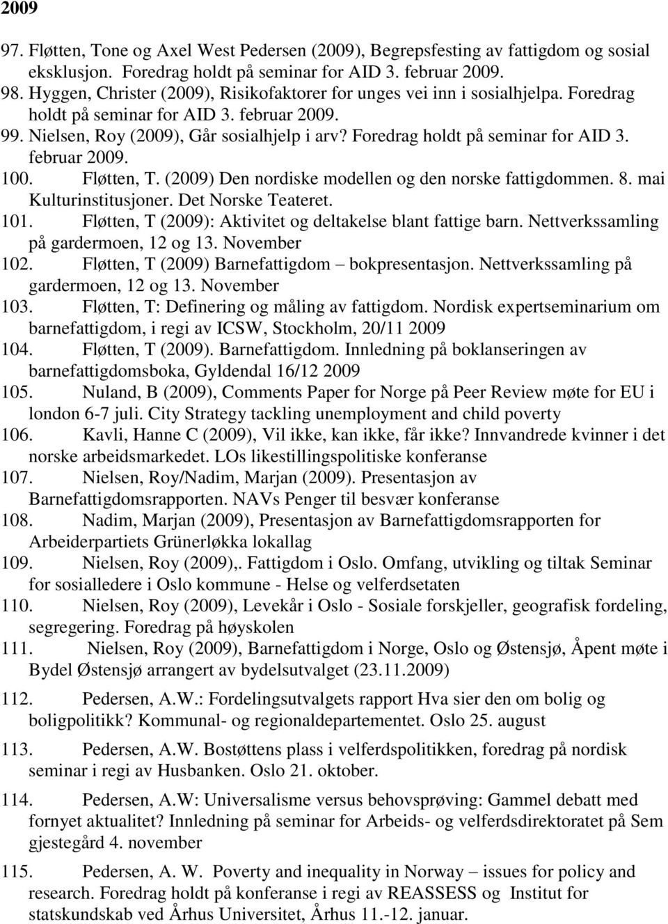 Foredrag holdt på seminar for AID 3. februar 2009. 100. Fløtten, T. (2009) Den nordiske modellen og den norske fattigdommen. 8. mai Kulturinstitusjoner. Det Norske Teateret. 101.