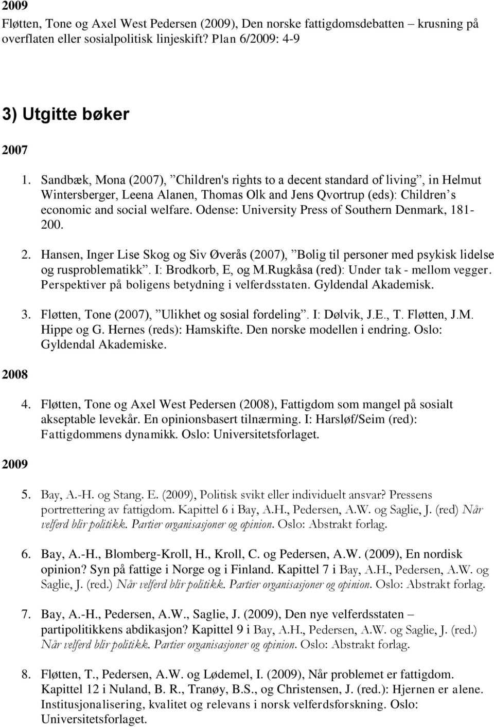 Odense: University Press of Southern Denmark, 181-200. 2. Hansen, Inger Lise Skog og Siv Øverås (2007), Bolig til personer med psykisk lidelse og rusproblematikk. I: Brodkorb, E, og M.