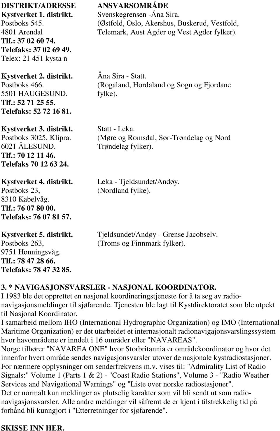 Telefaks: 76 07 81 57. Kystverket 5. distrikt. Postboks 263, 9751 Honningsvåg. Tlf.: 78 47 28 66. Telefaks: 78 47 32 85. ANSVARSOMRÅDE Svenskegrensen -Åna Sira.