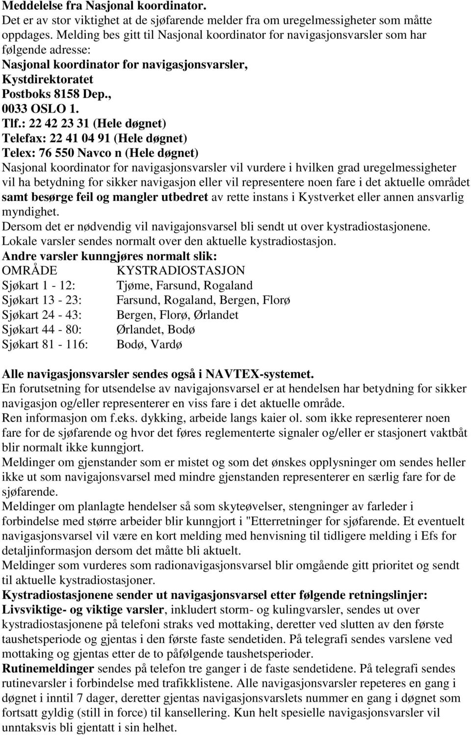 : 22 42 23 31 (Hele døgnet) Telefax: 22 41 04 91 (Hele døgnet) Telex: 76 550 Navco n (Hele døgnet) Nasjonal koordinator for navigasjonsvarsler vil vurdere i hvilken grad uregelmessigheter vil ha