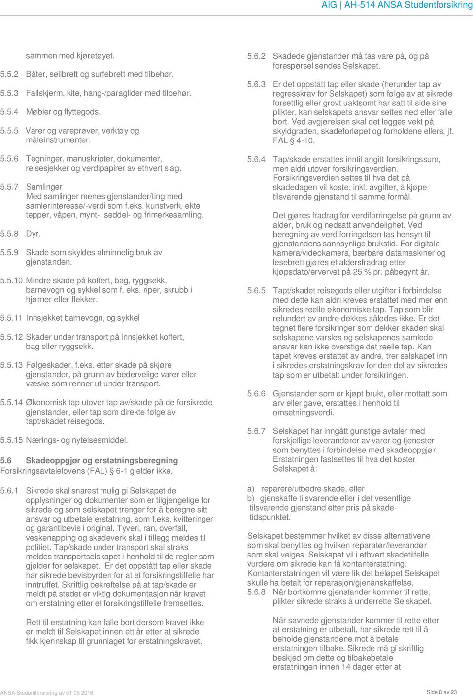 kunstverk, ekte tepper, våpen, mynt-, seddel- og frimerkesamling. 5.5.8 Dyr. 5.5.9 Skade som skyldes alminnelig bruk av gjenstanden. 5.5.10 Mindre skade på koffert, bag, ryggsekk, barnevogn og sykkel som f.