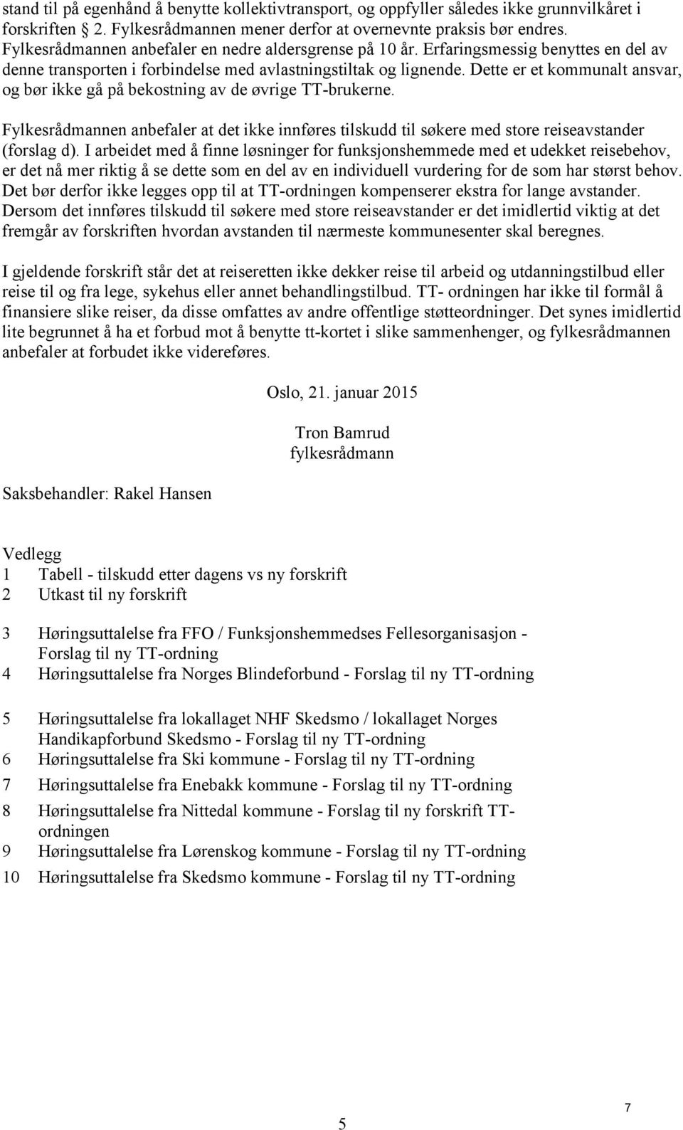 Dette er et kommunalt ansvar, og bør ikke gå på bekostning av de øvrige TT-brukerne. Fylkesrådmannen anbefaler at det ikke innføres tilskudd til søkere med store reiseavstander (forslag d).