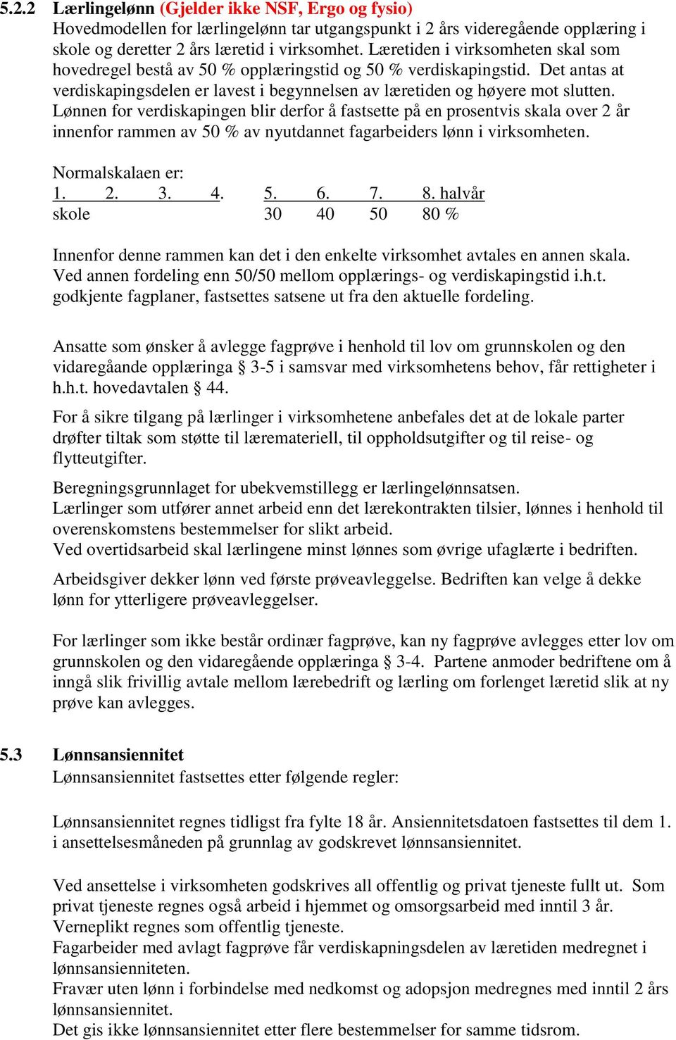 Lønnen for verdiskapingen blir derfor å fastsette på en prosentvis skala over 2 år innenfor rammen av 50 % av nyutdannet fagarbeiders lønn i virksomheten. Normalskalaen er: 1. 2. 3. 4. 5. 6. 7. 8.