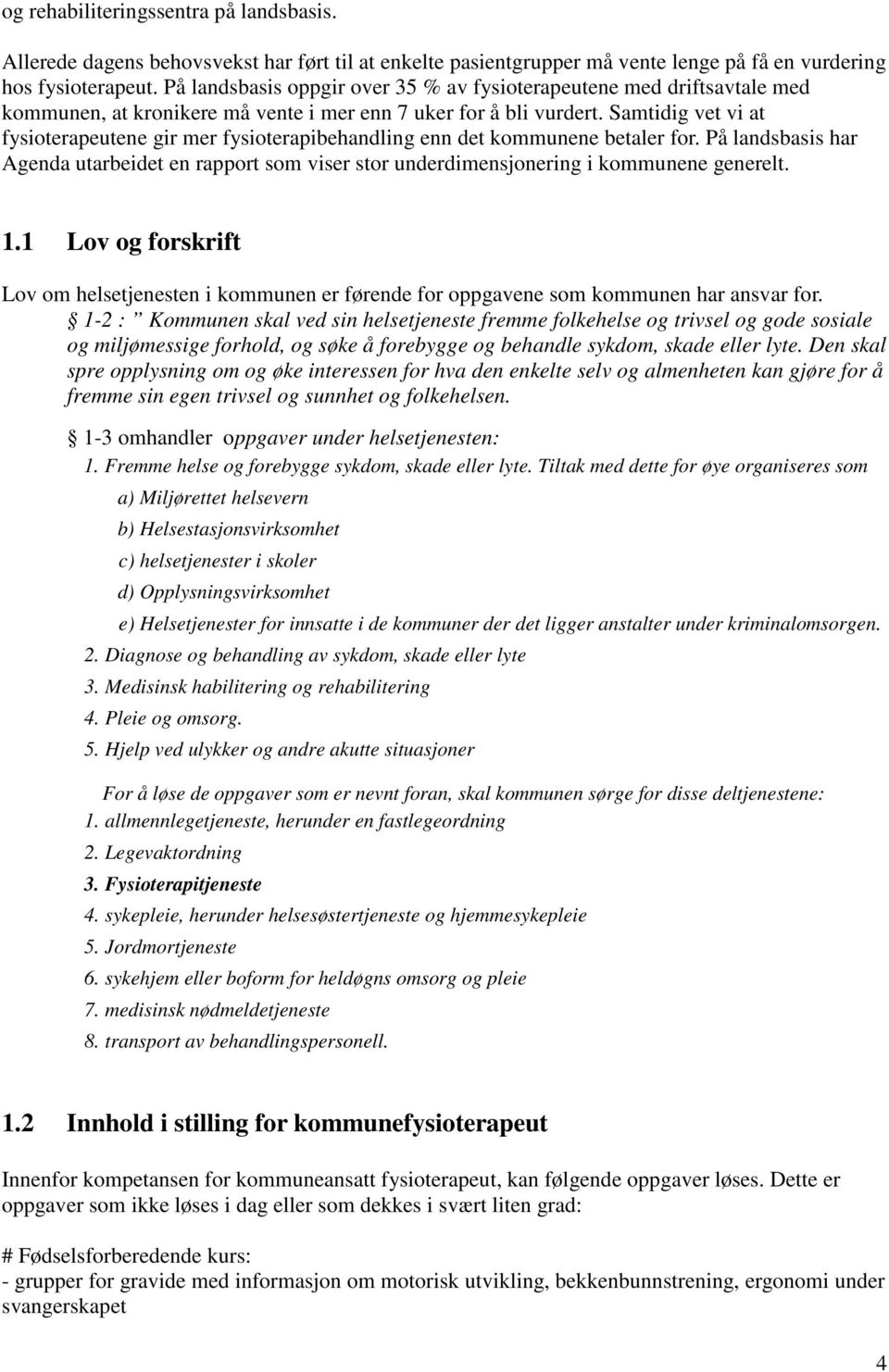 Samtidig vet vi at fysioterapeutene gir mer fysioterapibehandling enn det kommunene betaler for. På landsbasis har Agenda utarbeidet en rapport som viser stor underdimensjonering i kommunene generelt.