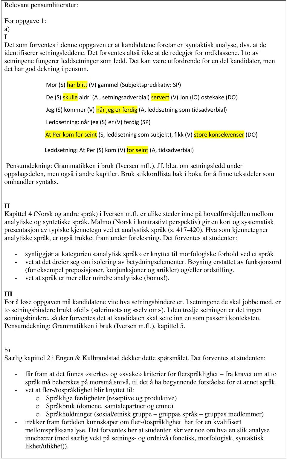 Mor (S) har blitt (V) gammel (Subjektspredikativ: SP) De (S) skulle aldri (A, setningsadverbial) servert (V) Jon (IO) ostekake (DO) Jeg (S) kommer (V) når jeg er ferdig (A, leddsetning som