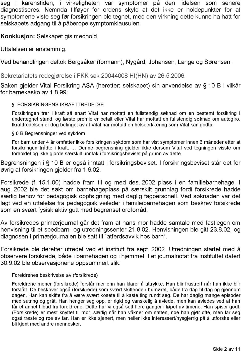 symptomklausulen. Konklusjon: Selskapet gis medhold. Uttalelsen er enstemmig. Ved behandlingen deltok Bergsåker (formann), Nygård, Johansen, Lange og Sørensen.