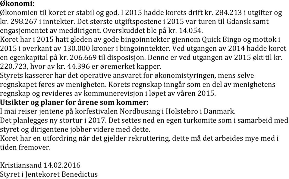 Koret har i 2015 hatt gleden av gode bingoinntekter gjennom Quick Bingo og mottok i 2015 i overkant av 130.000 kroner i bingoinntekter. Ved utgangen av 2014 hadde koret en egenkapital på kr. 206.