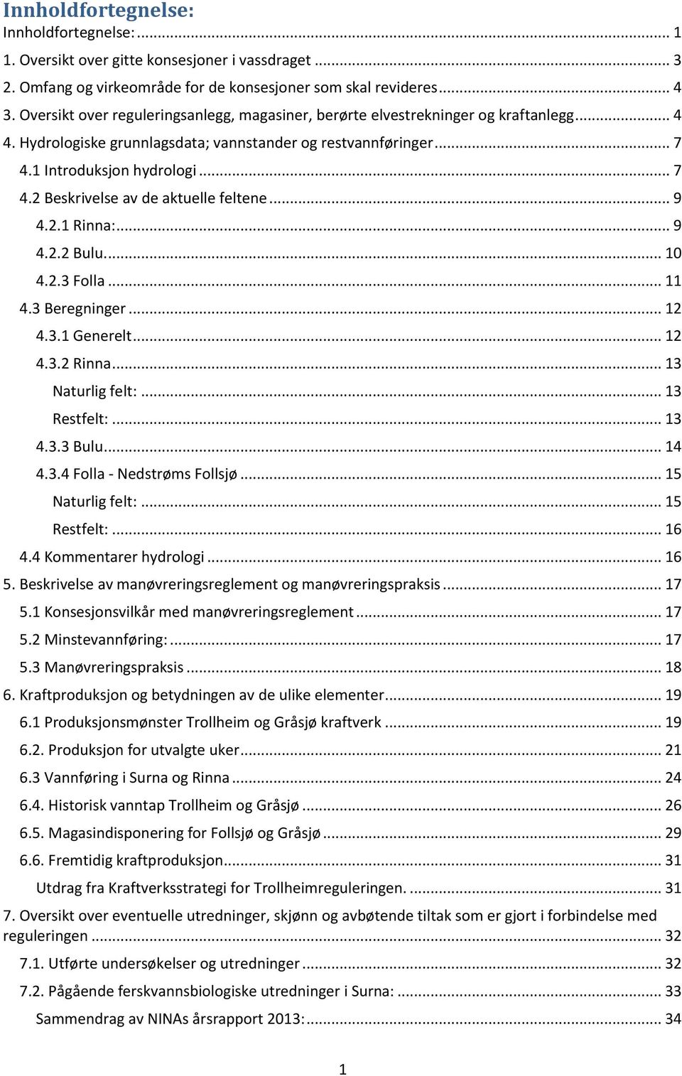 .. 9 4.2.1 Rinna:... 9 4.2.2 Bulu.... 10 4.2.3 Folla... 11 4.3 Beregninger... 12 4.3.1 Generelt... 12 4.3.2 Rinna... 13 Naturlig felt:... 13 Restfelt:... 13 4.3.3 Bulu... 14 4.3.4 Folla - Nedstrøms Follsjø.