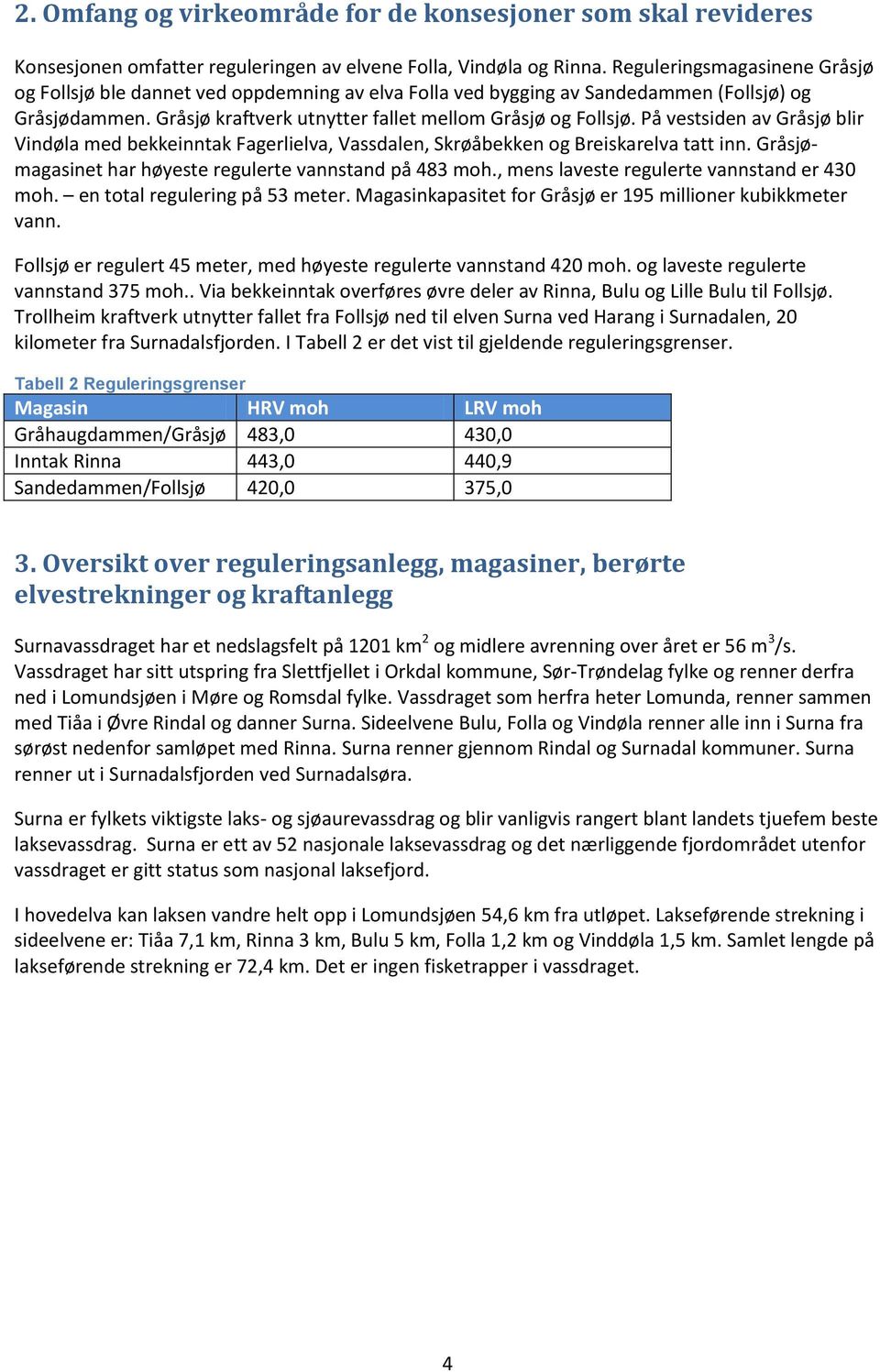 På vestsiden av Gråsjø blir Vindøla med bekkeinntak Fagerlielva, Vassdalen, Skrøåbekken og Breiskarelva tatt inn. Gråsjømagasinet har høyeste regulerte vannstand på 483 moh.