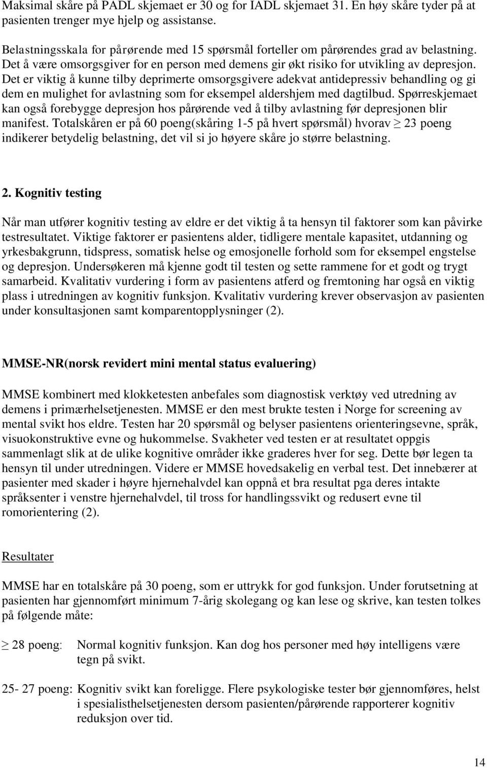 Det er viktig å kunne tilby deprimerte omsorgsgivere adekvat antidepressiv behandling og gi dem en mulighet for avlastning som for eksempel aldershjem med dagtilbud.