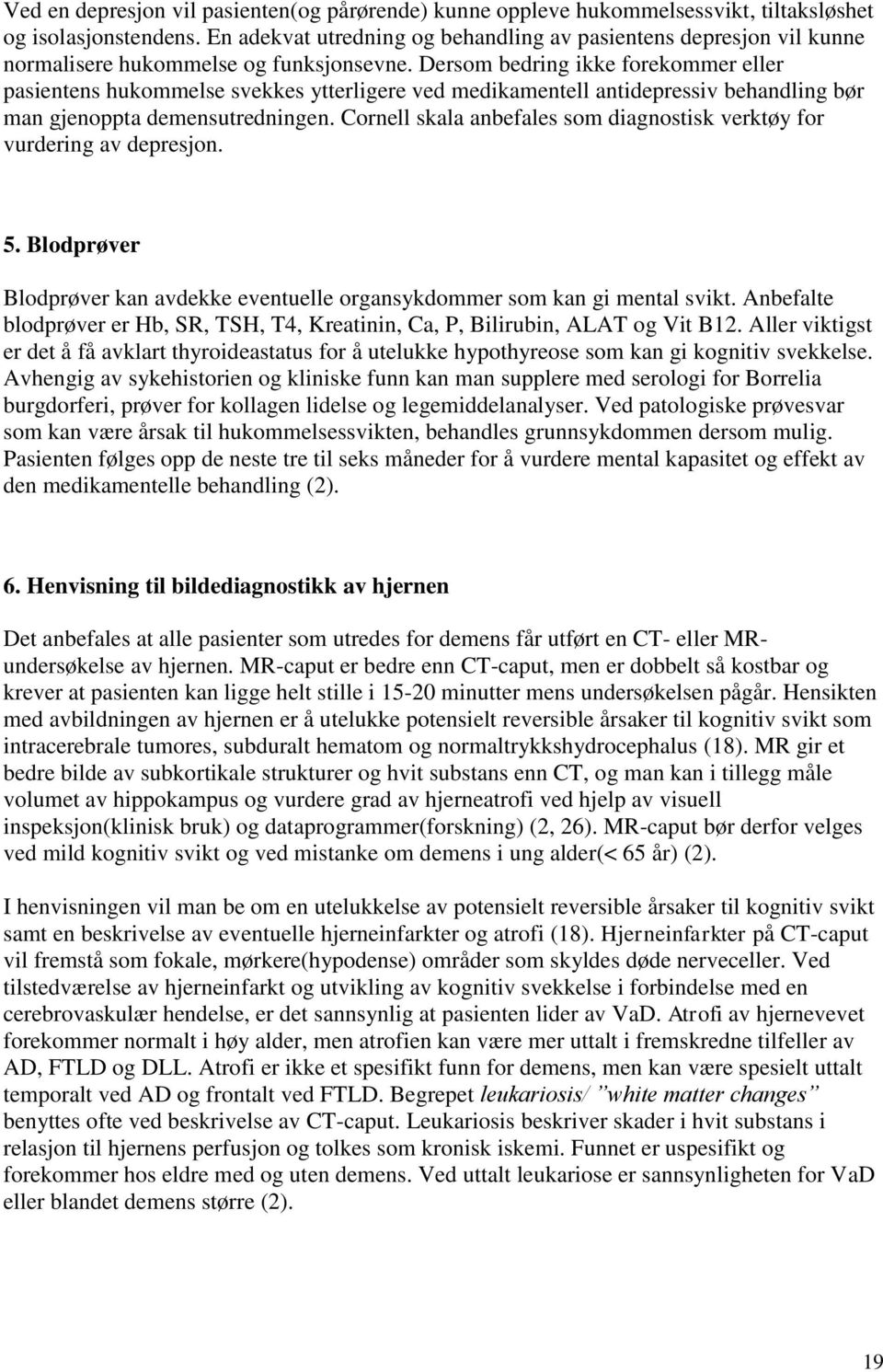 Dersom bedring ikke forekommer eller pasientens hukommelse svekkes ytterligere ved medikamentell antidepressiv behandling bør man gjenoppta demensutredningen.