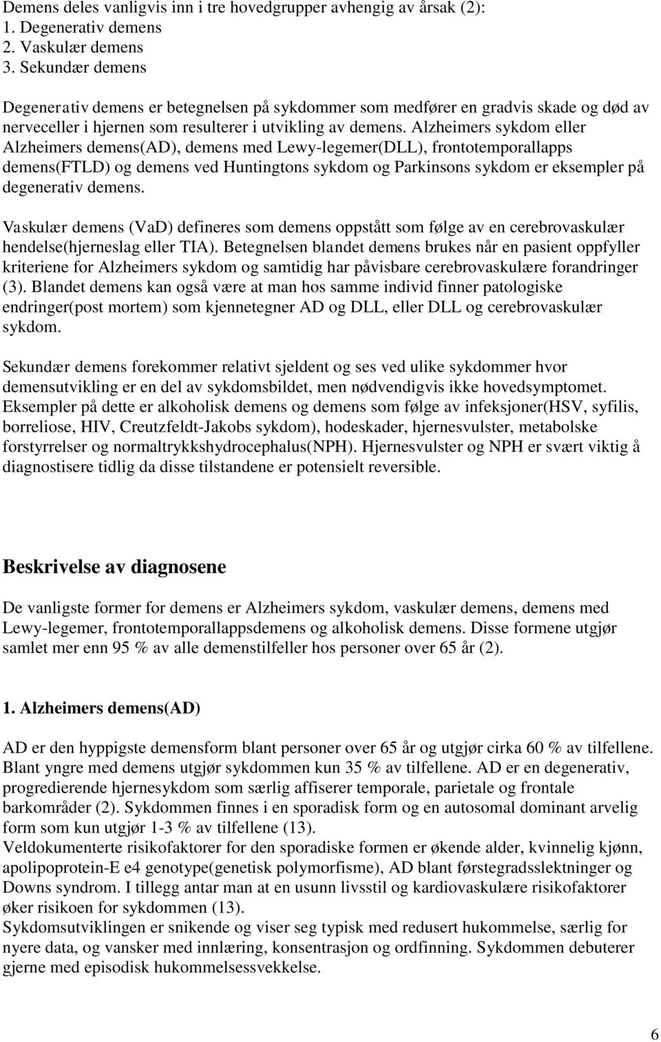 Alzheimers sykdom eller Alzheimers demens(ad), demens med Lewy-legemer(DLL), frontotemporallapps demens(ftld) og demens ved Huntingtons sykdom og Parkinsons sykdom er eksempler på degenerativ demens.