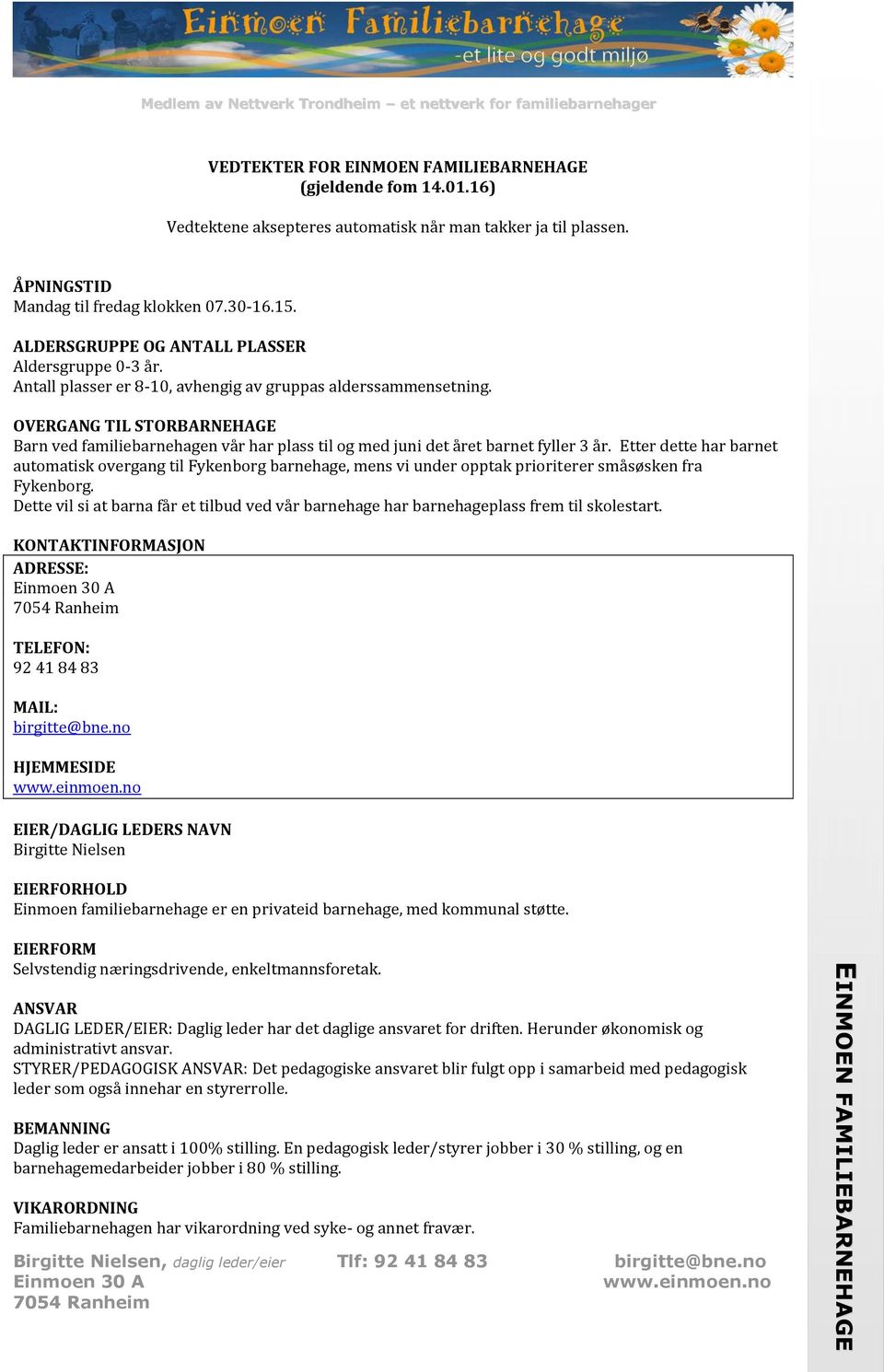 Antall plasser er 8-10, avhengig av gruppas alderssammensetning. OVERGANG TIL STORBARNEHAGE Barn ved familiebarnehagen vår har plass til og med juni det året barnet fyller 3 år.