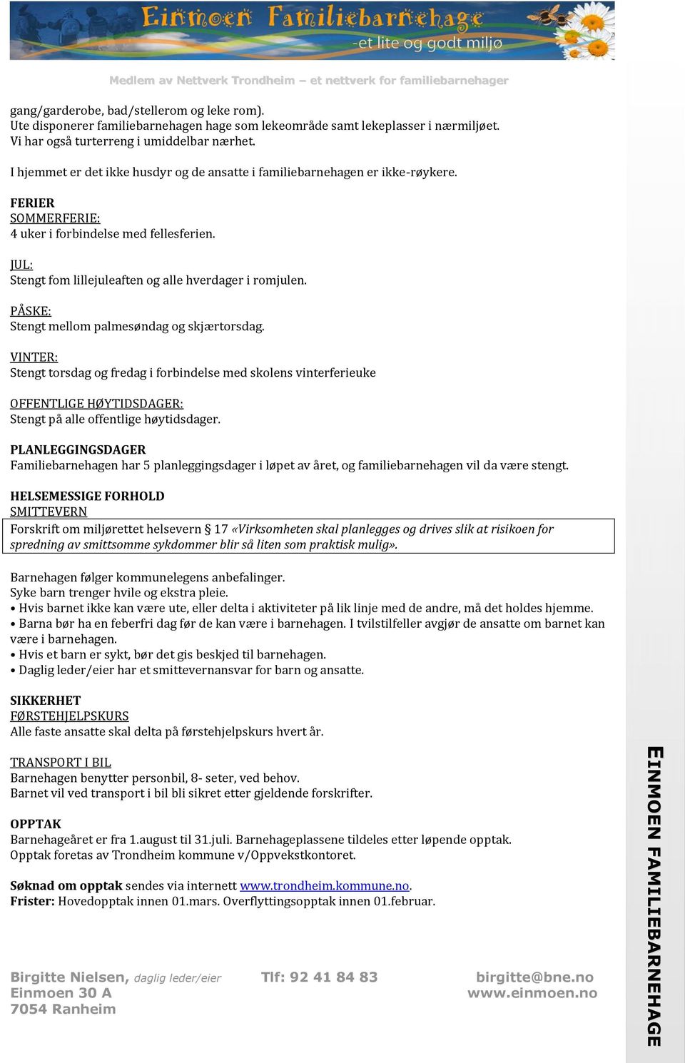 I hjemmet er det ikke husdyr og de ansatte i familiebarnehagen er ikke-røykere. FERIER SOMMERFERIE: 4 uker i forbindelse med fellesferien. JUL: Stengt fom lillejuleaften og alle hverdager i romjulen.