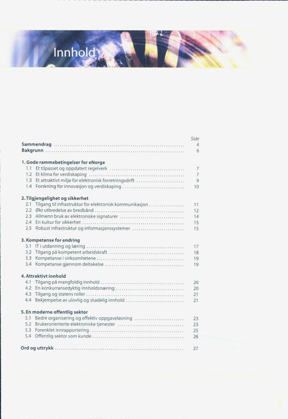 3 Allmenn bruk av elektroniske signaturer 14 2.4 En kultur for sikkerhet 15 2.5 Robust infrastruktur og informasjonssystemer 15 3. Kompetanse for endring 3.1 IT i utdanning og læring 17 3.