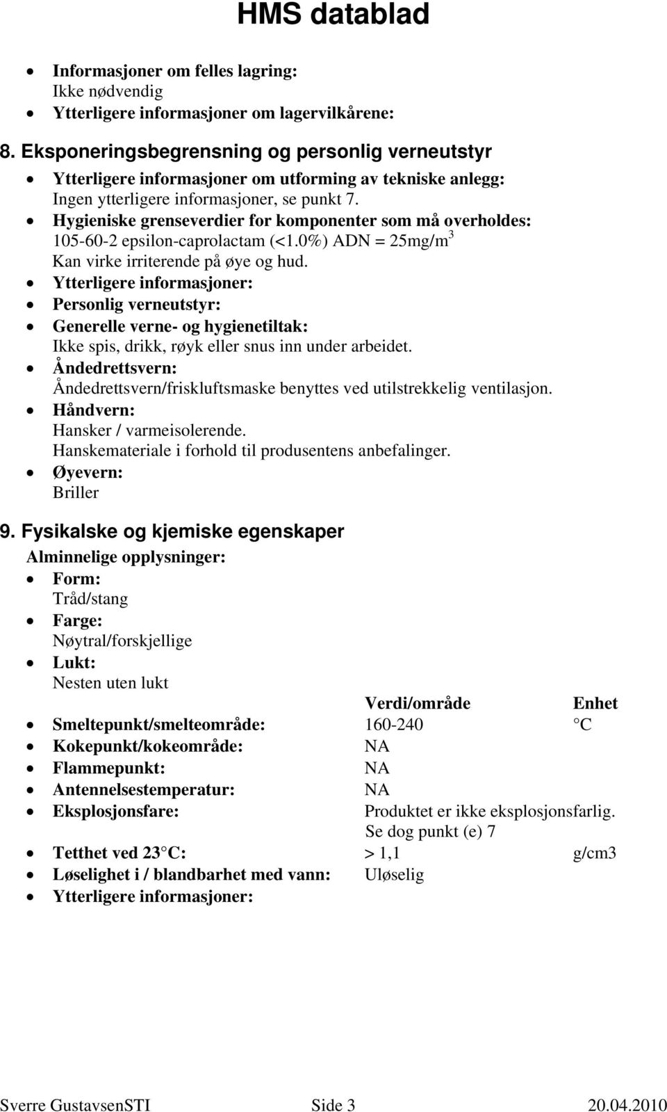 Hygieniske grenseverdier for komponenter som må overholdes: 105-60-2 epsilon-caprolactam (<1.0%) ADN = 25mg/m 3 Kan virke irriterende på øye og hud.