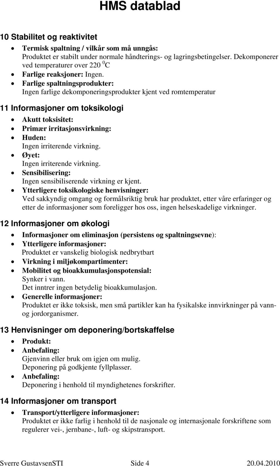 Farlige spaltningsprodukter: Ingen farlige dekomponeringsprodukter kjent ved romtemperatur 11 Informasjoner om toksikologi Akutt toksisitet: Primær irritasjonsvirkning: Huden: Ingen irriterende