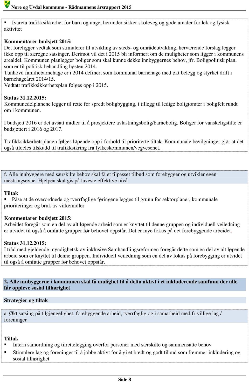 Kommunen planlegger boliger som skal kunne dekke innbyggernes behov, jfr. Boligpolitisk plan, som er til politisk behandling høsten 2014.