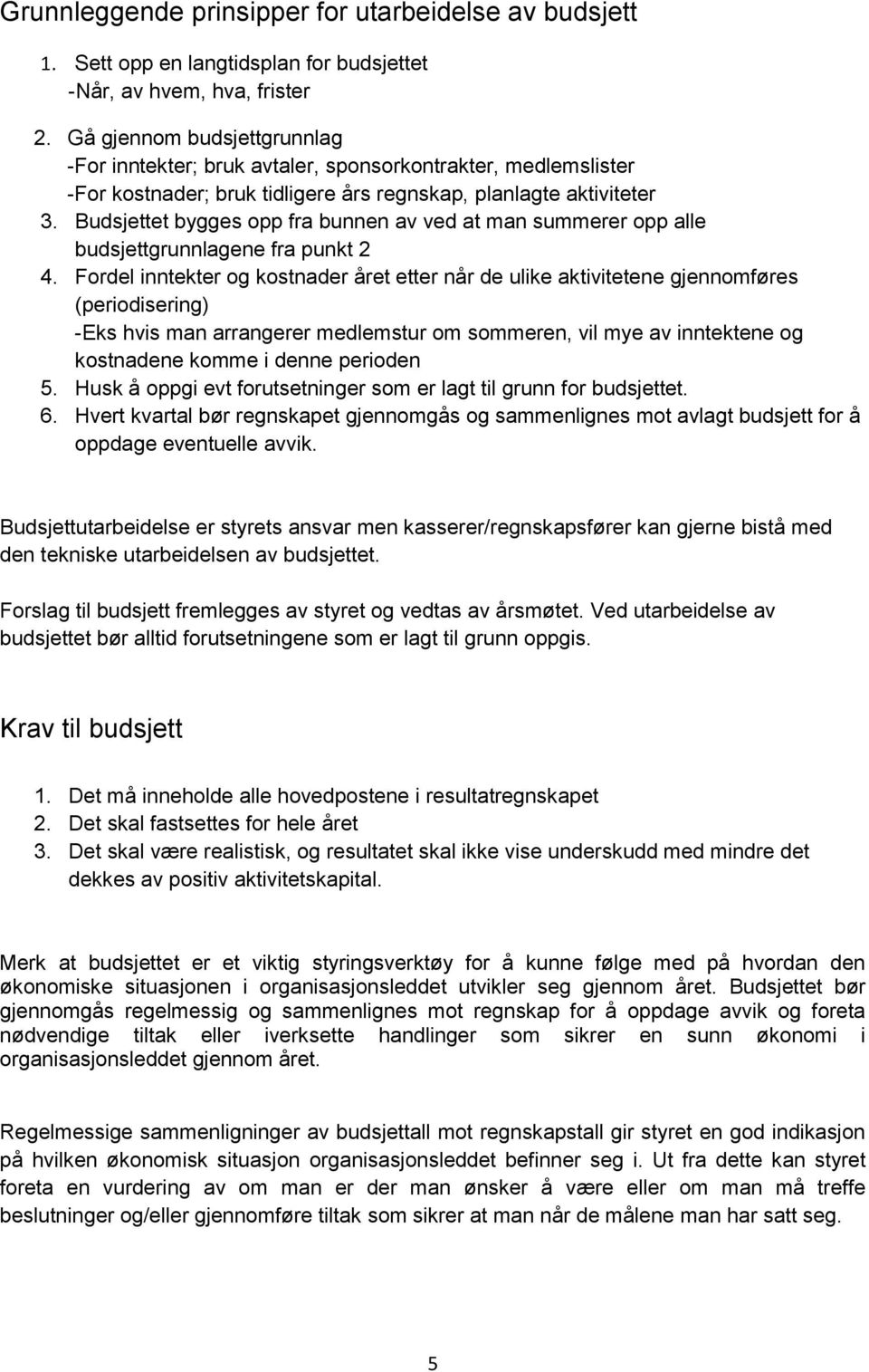 Budsjettet bygges opp fra bunnen av ved at man summerer opp alle budsjettgrunnlagene fra punkt 2 4.