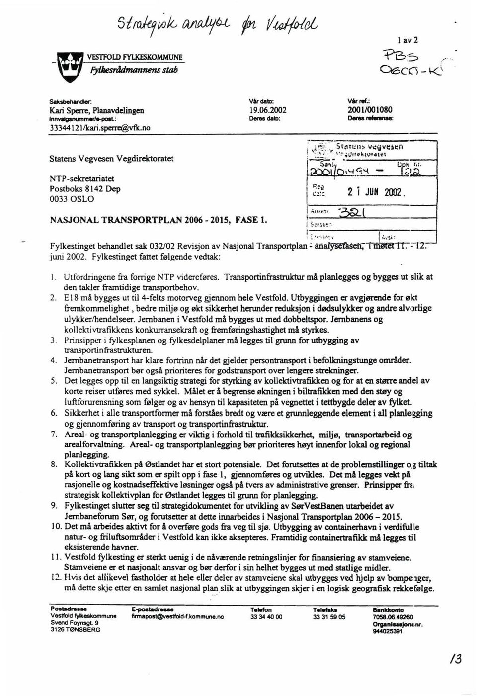 . Fylkestinget behandlet sak 032102 Revisjon av Nasjonal Transportplan:: åiialyselasei(ttfiirel1r.:-i2: juni 2002. Fylkestinget fattet følgende vedtak: l. Utfordringene fra fonige NTP videreføres.