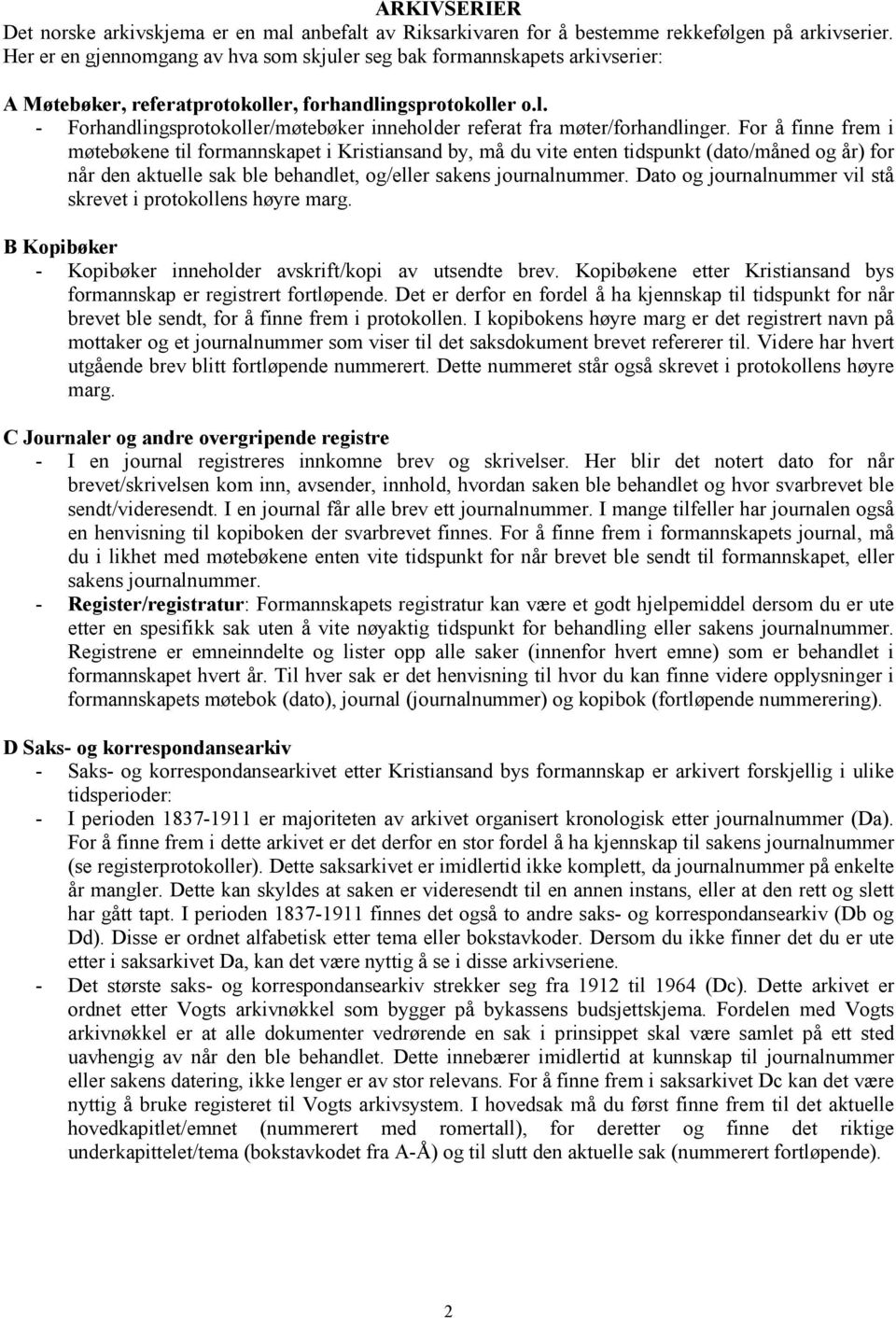 For å finne frem i møtebøkene til formannskapet i Kristiansand by, må du vite enten tidspunkt (dato/måned og år) for når den aktuelle sak ble behandlet, og/eller sakens journalnummer.