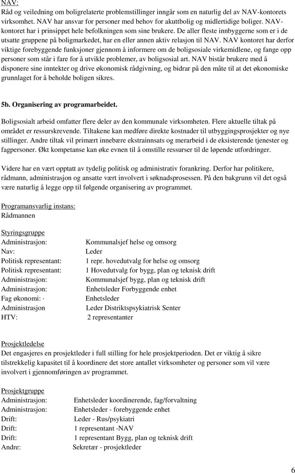 NAV kontoret har derfor viktige forebyggende funksjoner gjennom å informere om de boligsosiale virkemidlene, og fange opp personer som står i fare for å utvikle problemer, av boligsosial art.