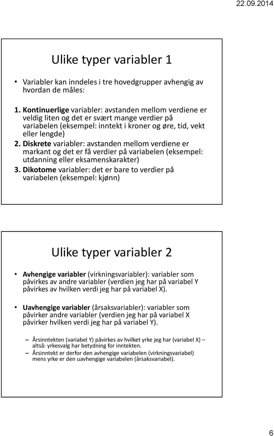 Diskrete variabler: avstanden mellom verdiene er markant og det er få verdier på variabelen (eksempel: utdanning eller eksamenskarakter) 3.