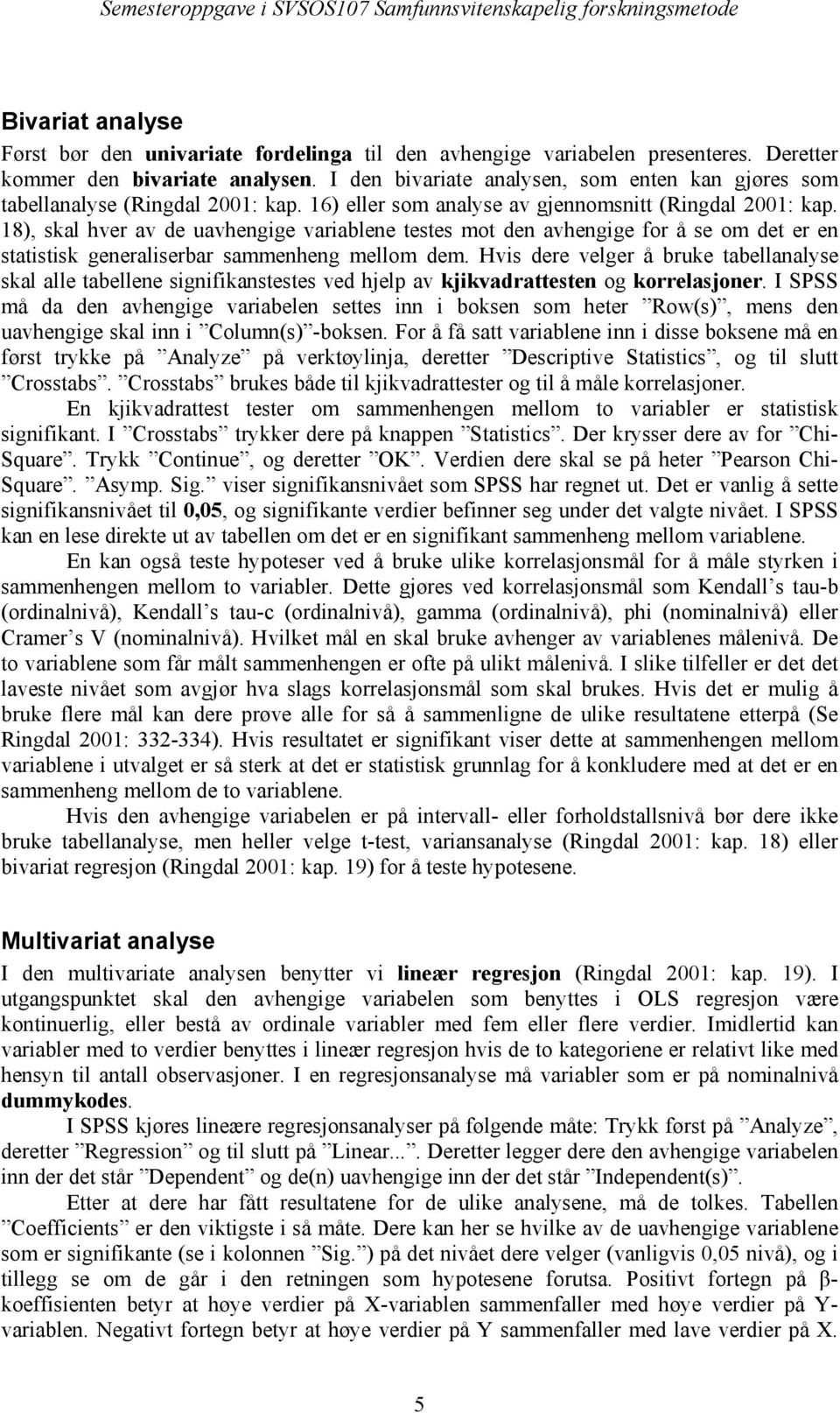 18), skal hver av de uavhengige variablene testes mot den avhengige for å se om det er en statistisk generaliserbar sammenheng mellom dem.