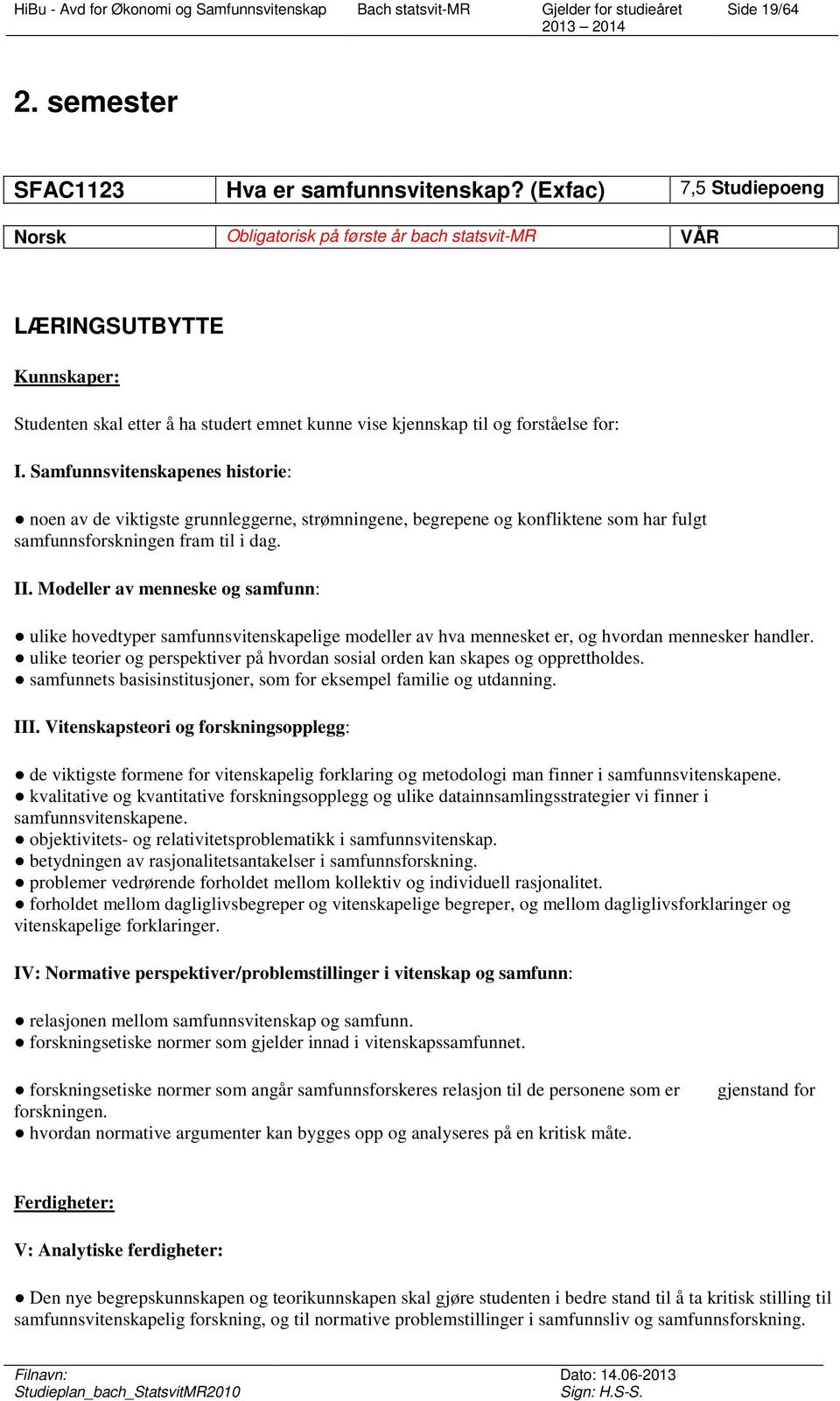 Samfunnsvitenskapenes historie: noen av de viktigste grunnleggerne, strømningene, begrepene og konfliktene som har fulgt samfunnsforskningen fram til i dag. II.