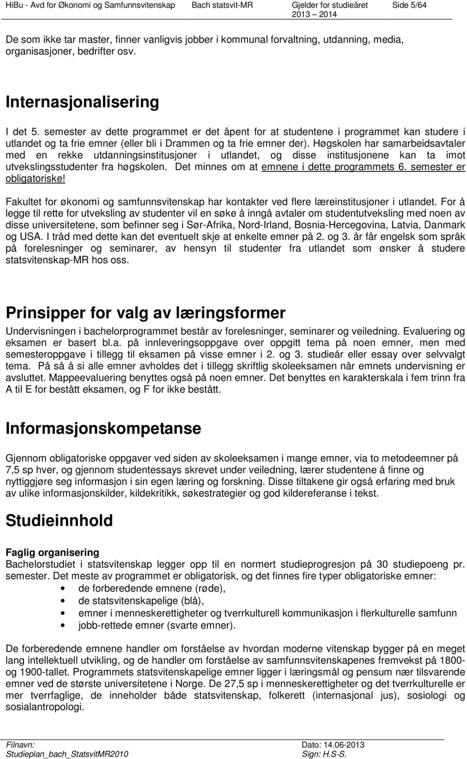 Høgskolen har samarbeidsavtaler med en rekke utdanningsinstitusjoner i utlandet, og disse institusjonene kan ta imot utvekslingsstudenter fra høgskolen. Det minnes om at emnene i dette programmets 6.