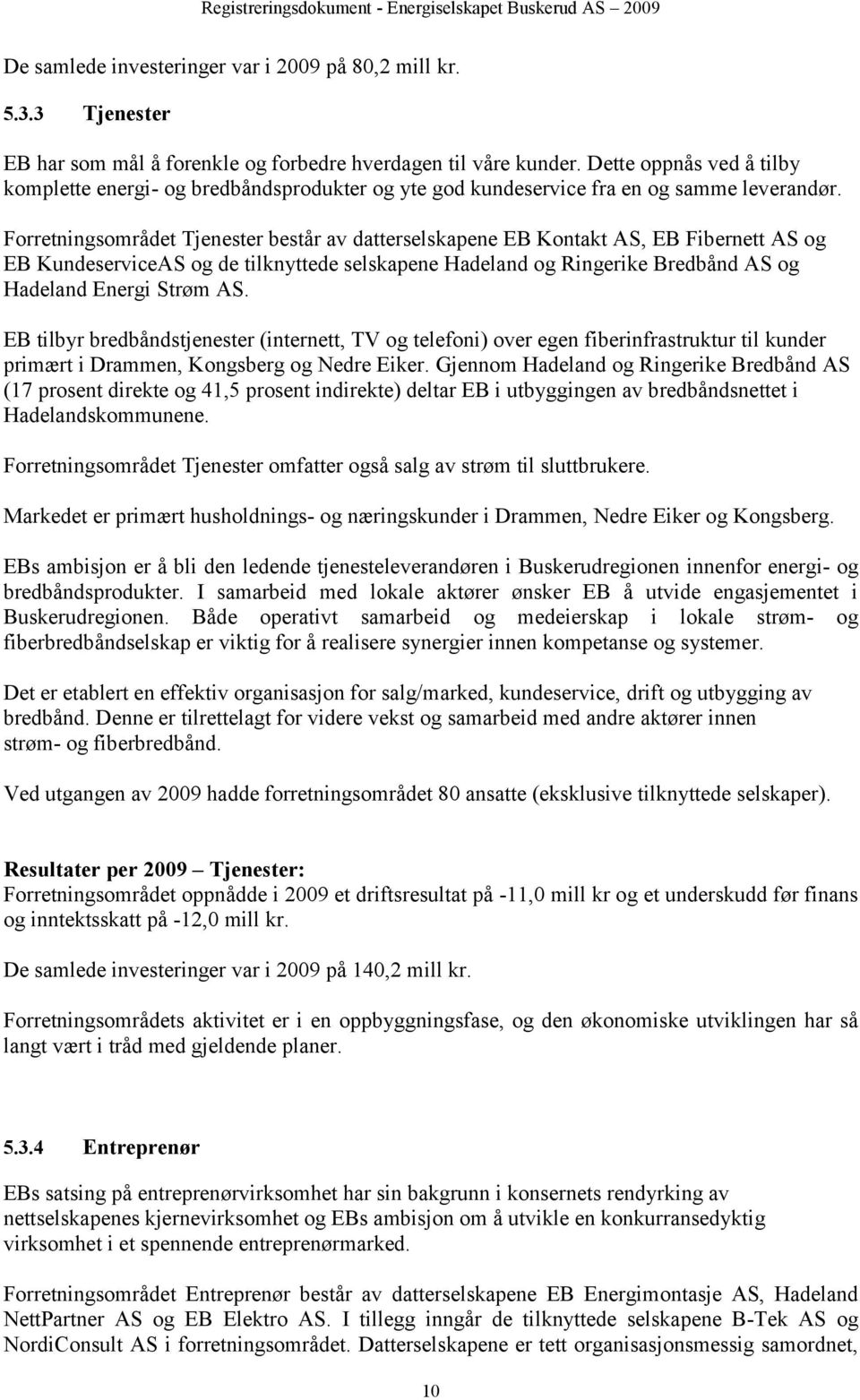 Forretningsområdet Tjenester består av datterselskapene EB Kontakt AS, EB Fibernett AS og EB KundeserviceAS og de tilknyttede selskapene Hadeland og Ringerike Bredbånd AS og Hadeland Energi Strøm AS.