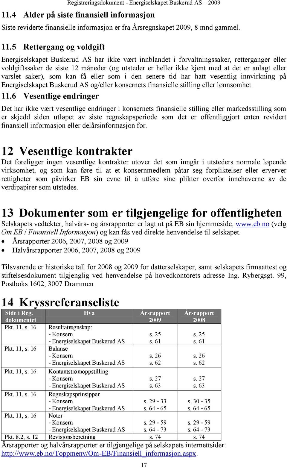 er anlagt eller varslet saker), som kan få eller som i den senere tid har hatt vesentlig innvirkning på Energiselskapet Buskerud AS og/eller konsernets finansielle stilling eller lønnsomhet. 11.