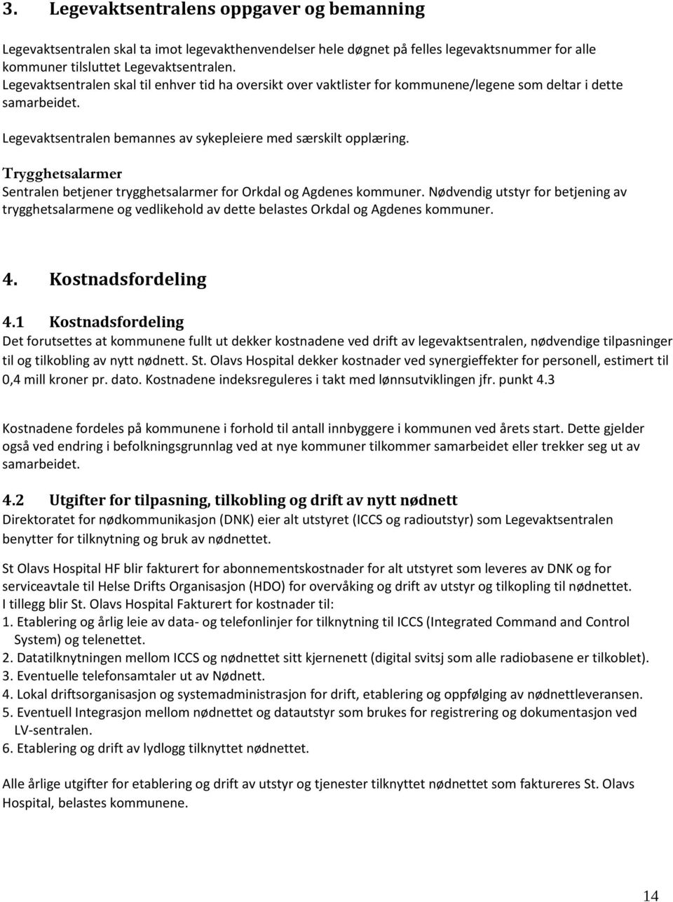 Trygghetsalarmer Sentralen betjener trygghetsalarmer for Orkdal og Agdenes kommuner. Nødvendig utstyr for betjening av trygghetsalarmene og vedlikehold av dette belastes Orkdal og Agdenes kommuner. 4.