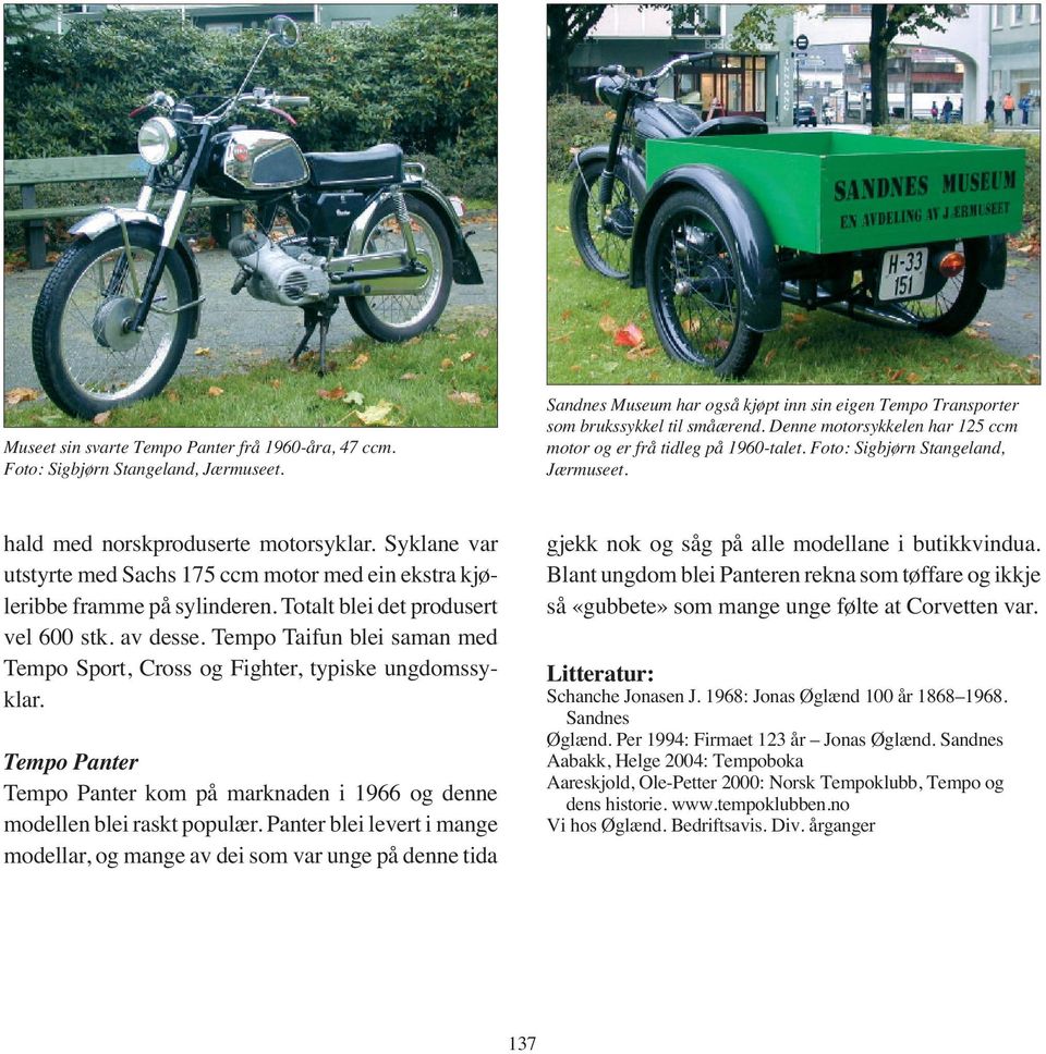 Syklane var utstyrte med Sachs 175 ccm motor med ein ekstra kjøleribbe framme på sylinderen. Totalt blei det produsert vel 600 stk. av desse.