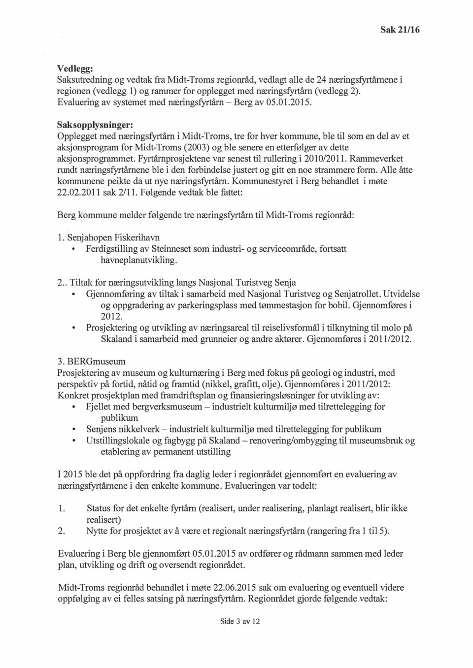 Saksopplysninger: Opplegget med næringsfyrtårn i Midt-Troms, tre for hver kommune, ble til som en del av et aksjonsprogram for Midt-Troms (2003) og ble senere en etterfølger av dette