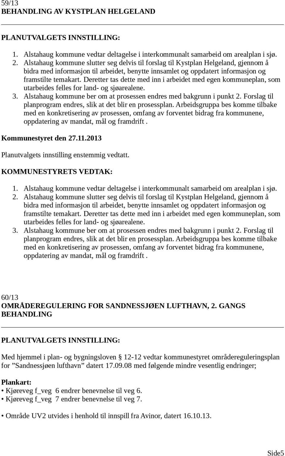 Deretter tas dette med inn i arbeidet med egen kommuneplan, som utarbeides felles for land- og sjøarealene. 3. Alstahaug kommune ber om at prosessen endres med bakgrunn i punkt 2.