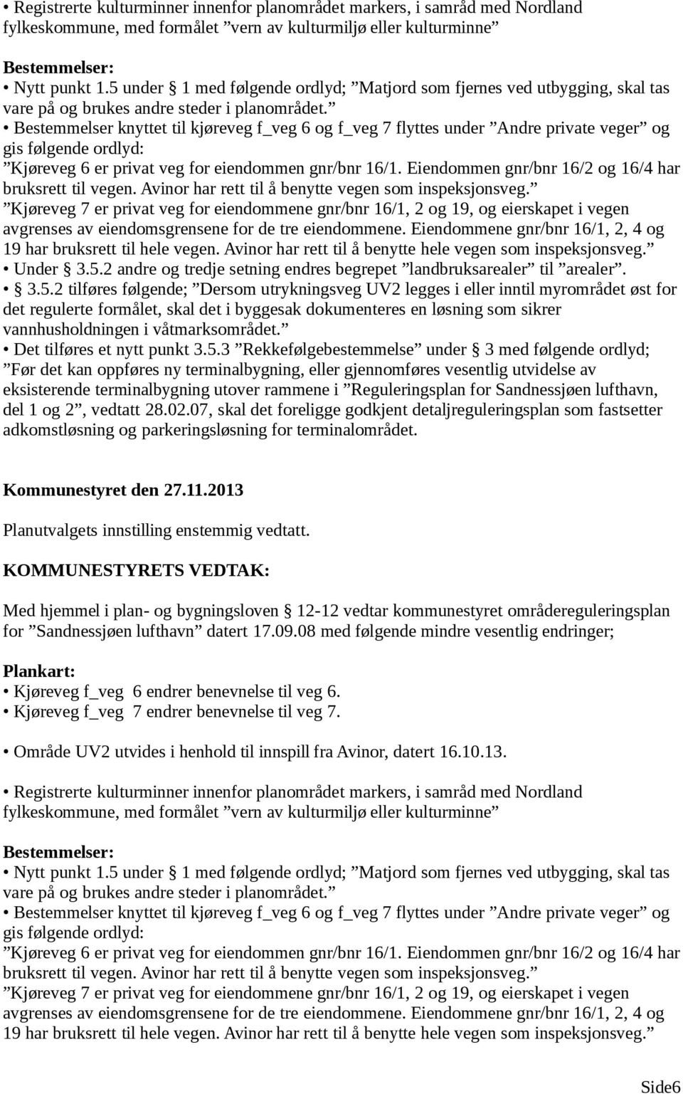 Bestemmelser knyttet til kjøreveg f_veg 6 og f_veg 7 flyttes under Andre private veger og gis følgende ordlyd: Kjøreveg 6 er privat veg for eiendommen gnr/bnr 16/1.