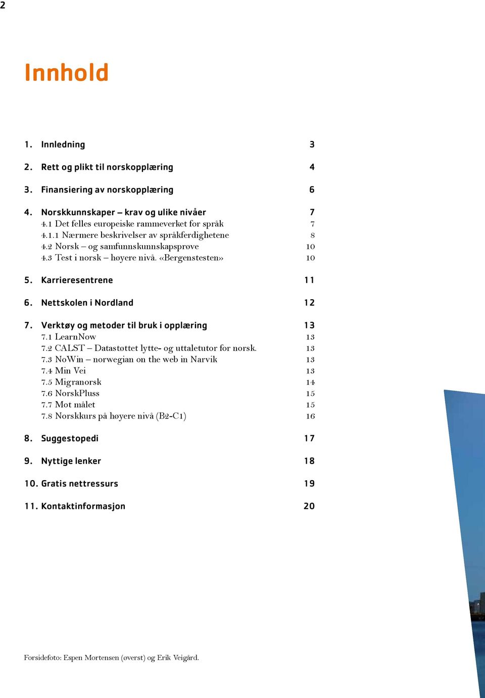 1 LearnNow 13 7.2 CALST Datastøttet lytte- og uttaletutor for norsk. 13 7.3 NoWin norwegian on the web in Narvik 13 7.4 Min Vei 13 7.5 Migranorsk 14 7.6 NorskPluss 15 7.7 Mot målet 15 7.