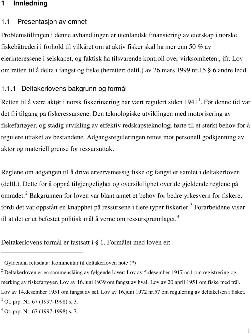 eierinteressene i selskapet, og faktisk ha tilsvarende kontroll over virksomheten., jfr. Lov om retten til å delta i fangst og fiske (heretter: deltl.) av 26.mars 19