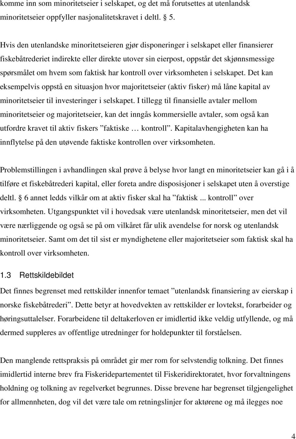 faktisk har kontroll over virksomheten i selskapet. Det kan eksempelvis oppstå en situasjon hvor majoritetseier (aktiv fisker) må låne kapital av minoritetseier til investeringer i selskapet.