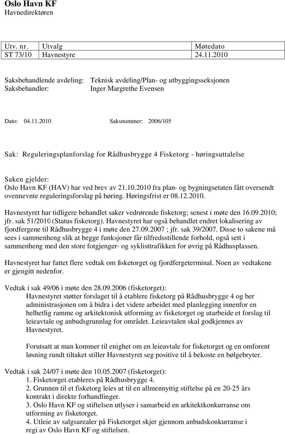 2010 Saksnummer: 2006/105 Sak: Reguleringsplanforslag for Rådhusbrygge 4 Fisketorg høringsuttalelse Saken gjelder: Oslo Havn KF (HAV) har ved brev av 21.10.2010 fra plan og bygningsetaten fått oversendt ovennevnte reguleringsforslag på høring.