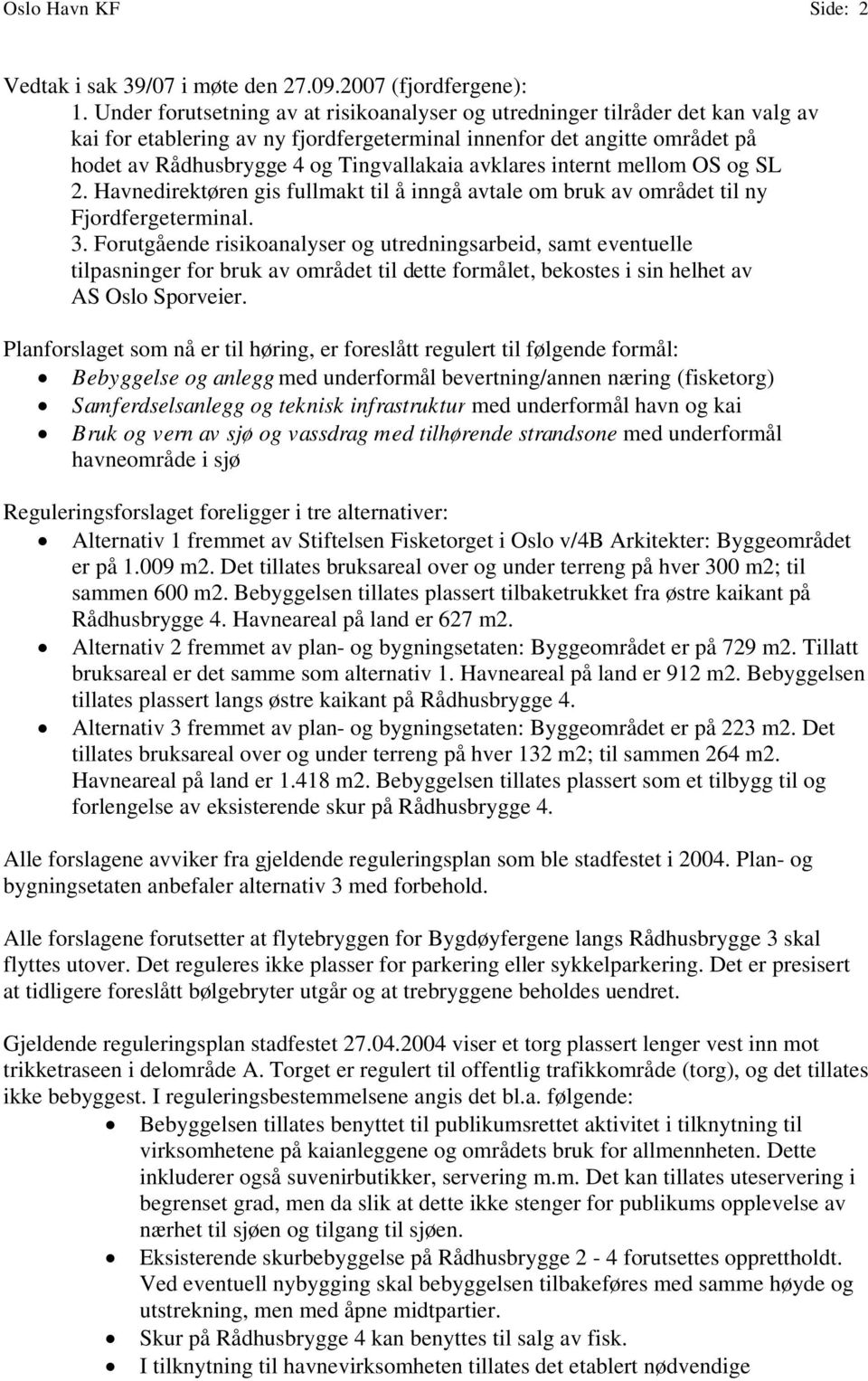 avklares internt mellom OS og SL 2. Havnedirektøren gis fullmakt til å inngå avtale om bruk av området til ny Fjordfergeterminal. 3.