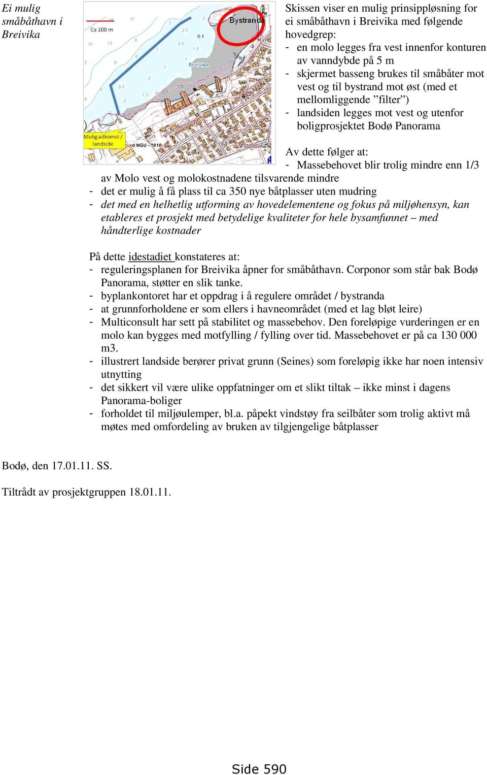 blir trolig mindre enn 1/3 av Molo vest og molokostnadene tilsvarende mindre - det er mulig å få plass til ca 350 nye båtplasser uten mudring - det med en helhetlig utforming av hovedelementene og