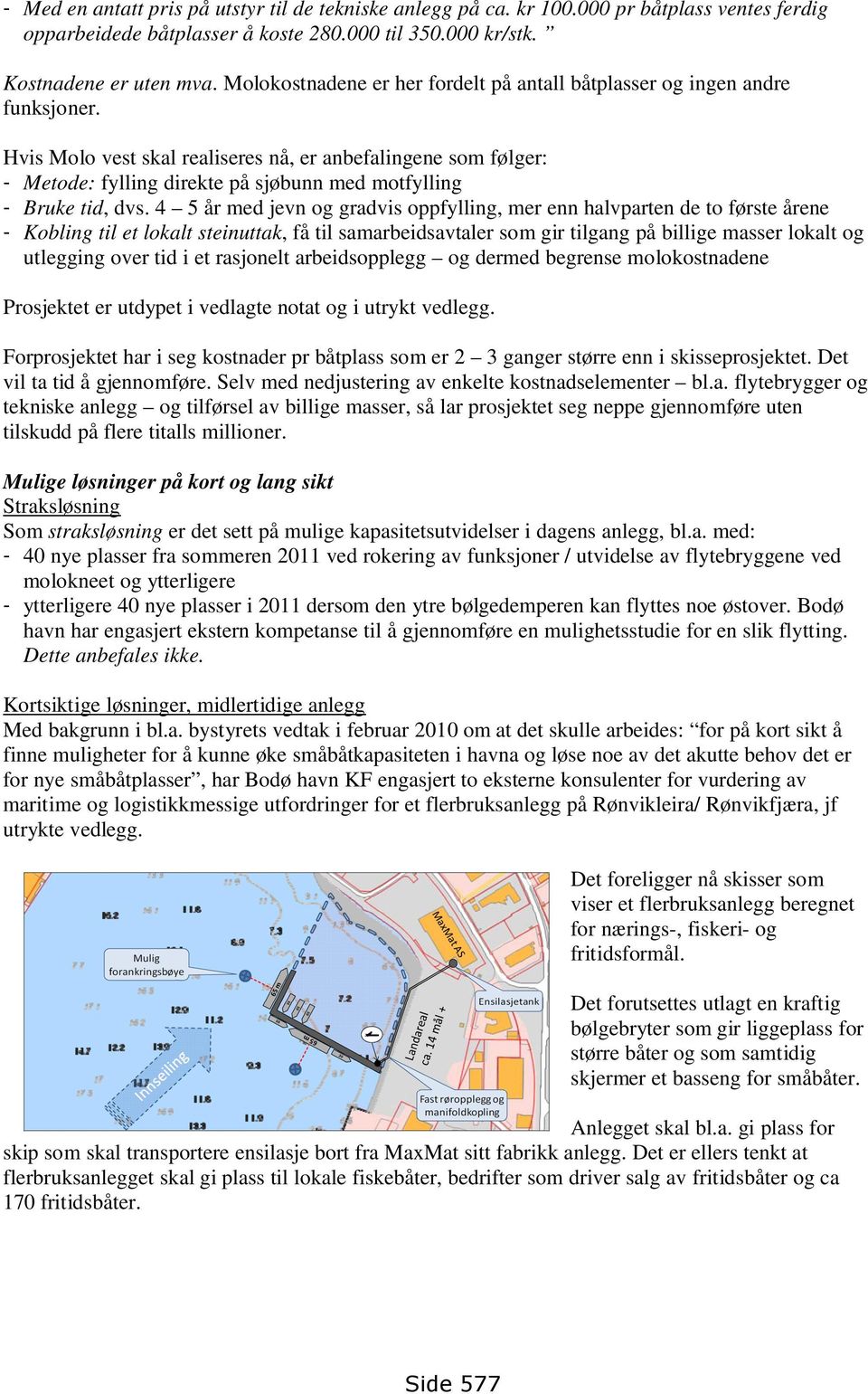 Hvis Molo vest skal realiseres nå, er anbefalingene som følger: - Metode: fylling direkte på sjøbunn med motfylling - Bruke tid, dvs.