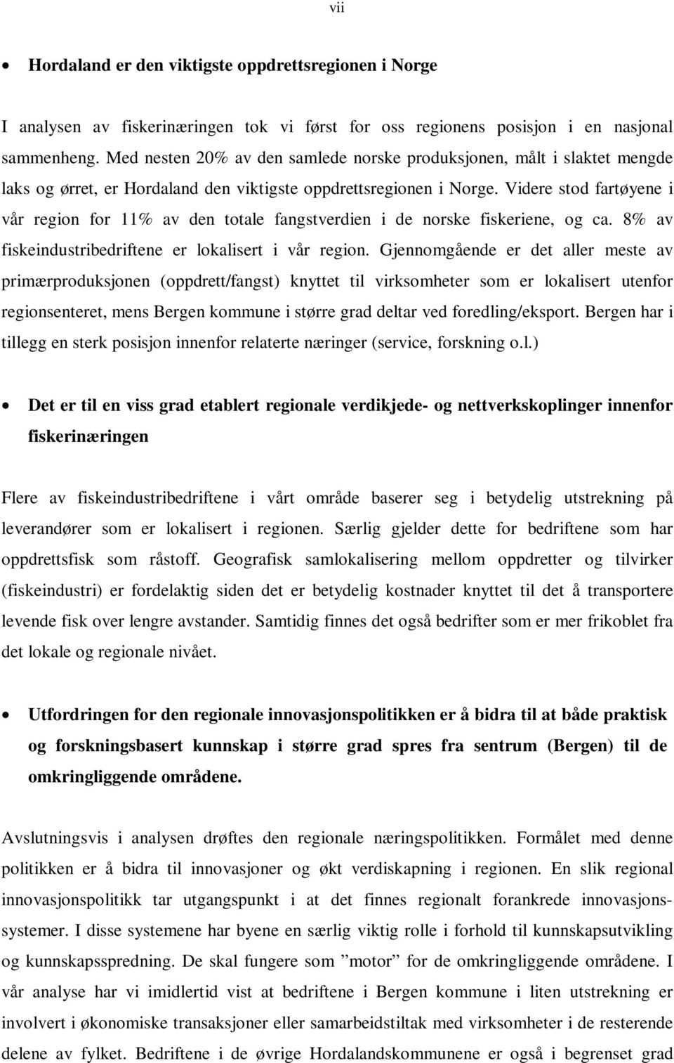 Videre stod fartøyene i vår region for 11% av den totale fangstverdien i de norske fiskeriene, og ca. 8% av fiskeindustribedriftene er lokalisert i vår region.