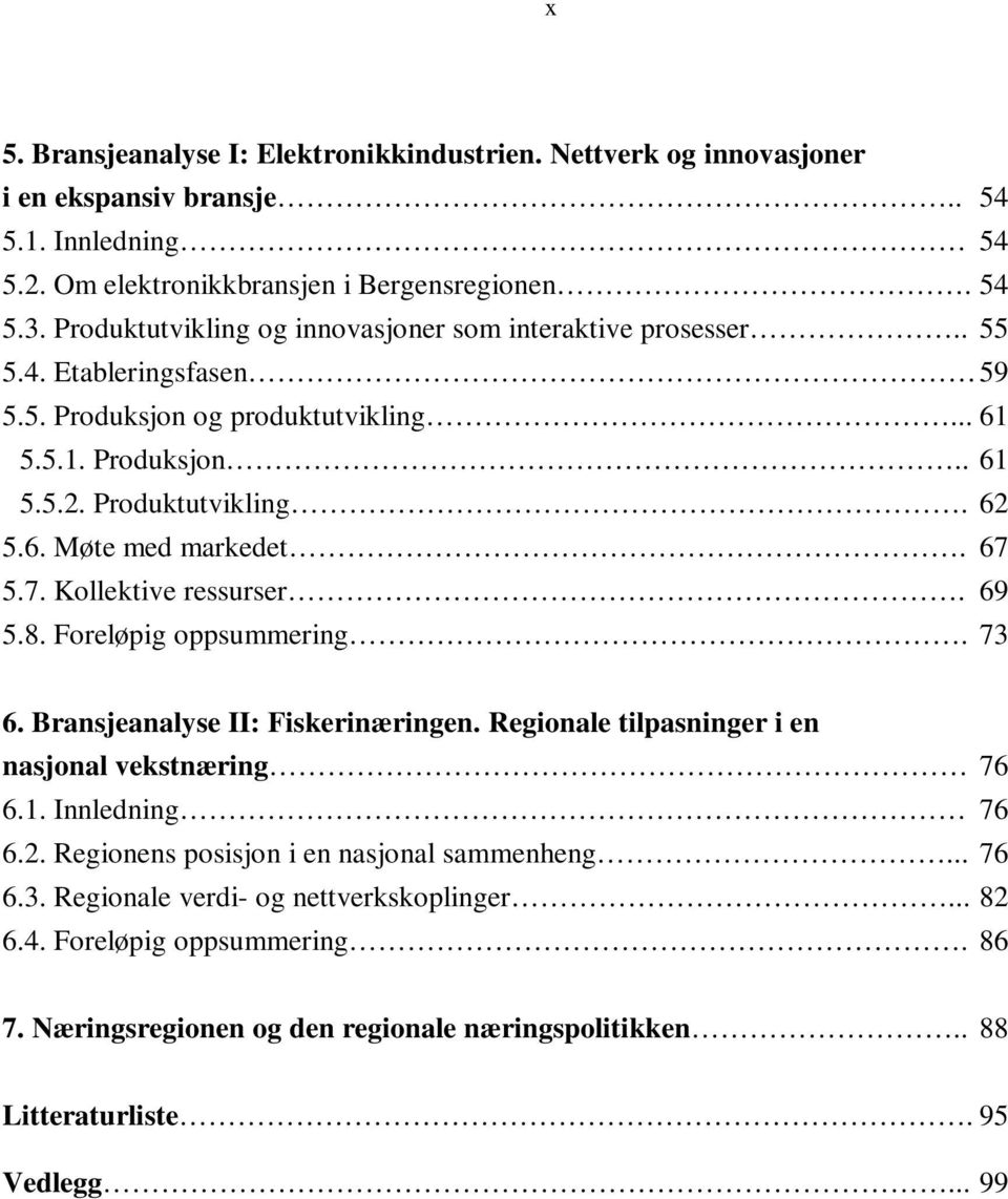 67 5.7. Kollektive ressurser. 69 5.8. Foreløpig oppsummering. 73 6. Bransjeanalyse II: Fiskerinæringen. Regionale tilpasninger i en nasjonal vekstnæring 76 6.1. Innledning 76 6.2.