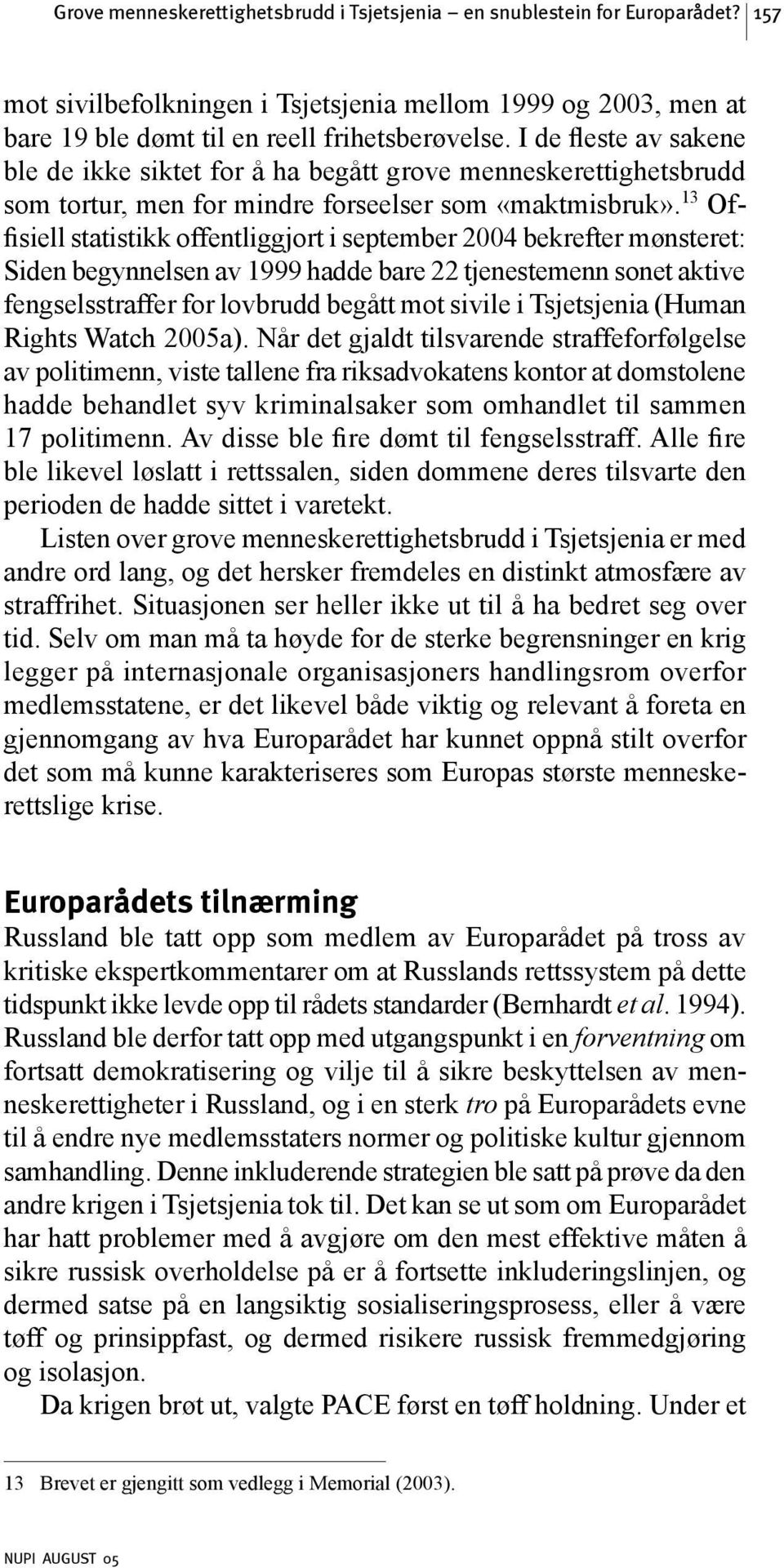 13 Offisiell statistikk offentliggjort i september 2004 bekrefter mønsteret: Siden begynnelsen av 1999 hadde bare 22 tjenestemenn sonet aktive fengselsstraffer for lovbrudd begått mot sivile i