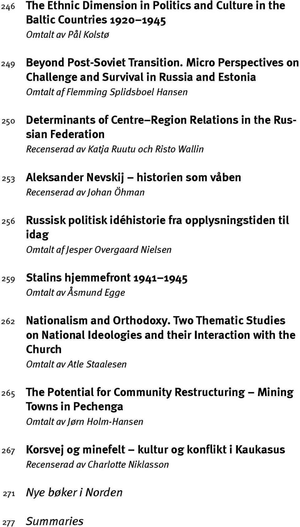 Risto Wallin Aleksander Nevskij historien som våben Recenserad av Johan Öhman Russisk politisk idéhistorie fra opplysningstiden til idag Omtalt af Jesper Overgaard Nielsen Stalins hjemmefront 1941