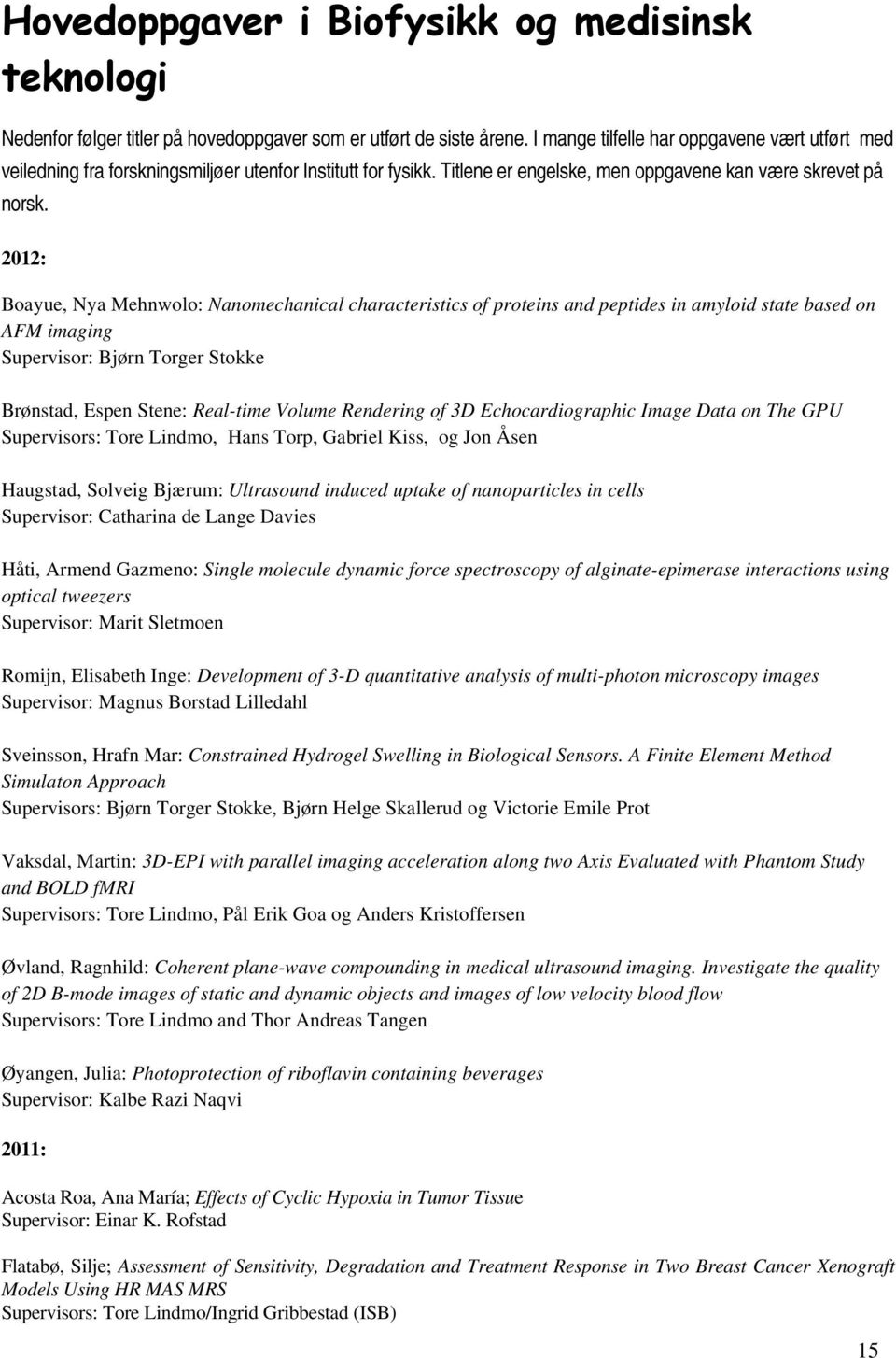 2012: Boayue, Nya Mehnwolo: Nanomechanical characteristics of proteins and peptides in amyloid state based on AFM imaging Supervisor: Bjørn Torger Stokke Brønstad, Espen Stene: Real-time Volume